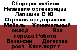 Сборщик мебели › Название организации ­ Лапшина С.Ю. › Отрасль предприятия ­ Мебель › Минимальный оклад ­ 20 000 - Все города Работа » Вакансии   . Дагестан респ.,Кизилюрт г.